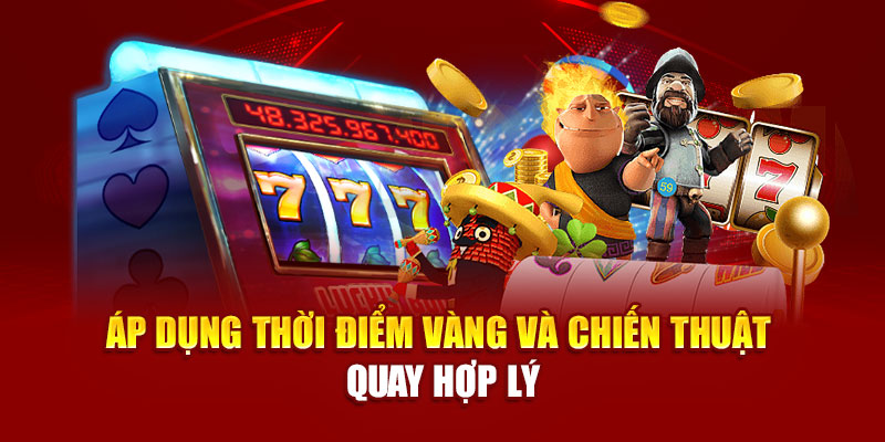 Áp dụng thời điểm vàng và chiến thuật quay hợp lý