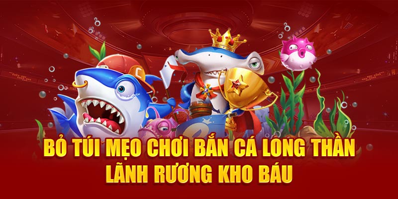 Bỏ túi mẹo chơi bắn cá Long Thần lãnh rương kho báu