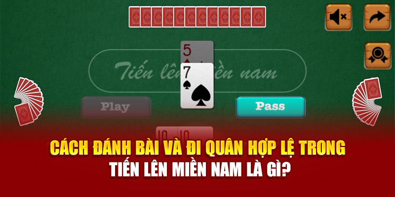 Cách đánh bài và đi quân hợp lệ trong tiến lên miền nam là gì?