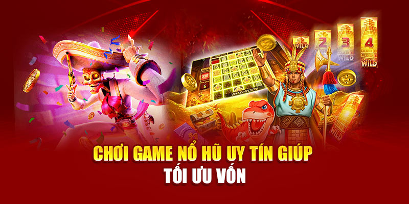 Chơi game nổ hũ uy tín giúp tối ưu vốn