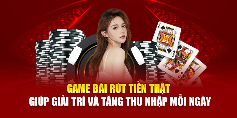 Game bài rút tiền thật giúp giải trí và tăng thu nhập mỗi ngày