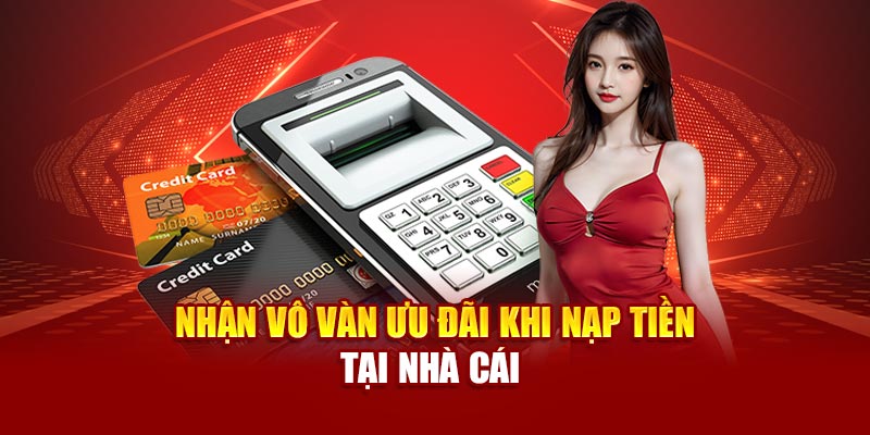 Nhận vô vàn ưu đãi khi nạp tiền tại nhà cái
