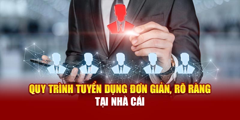 Quy trình tuyển dụng đơn giản, rõ ràng tại nhà cái
