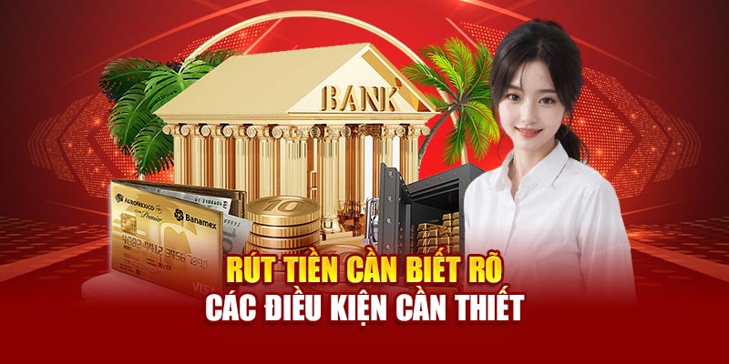 Rút tiền cần biết rõ các điều kiện cần thiết