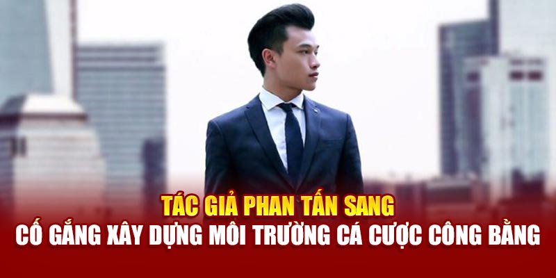 Tác giả Phan Tấn Sang cố gắng xây dựng môi trường cá cược công bằng