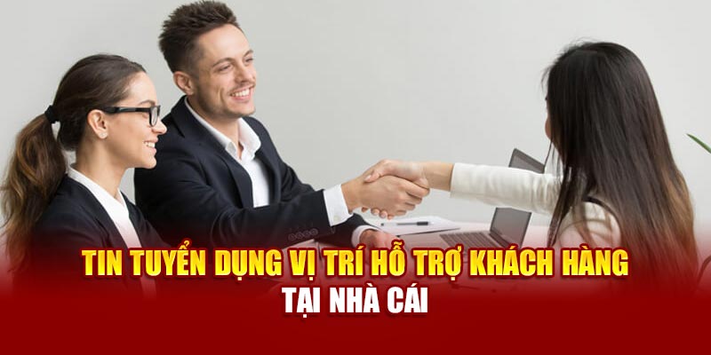 Tin tuyển dụng vị trí hỗ trợ khách hàng tại nhà cái