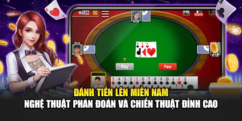 Đánh Tiến Lên Miền Nam – Nghệ Thuật Phán Đoán Đỉnh Cao